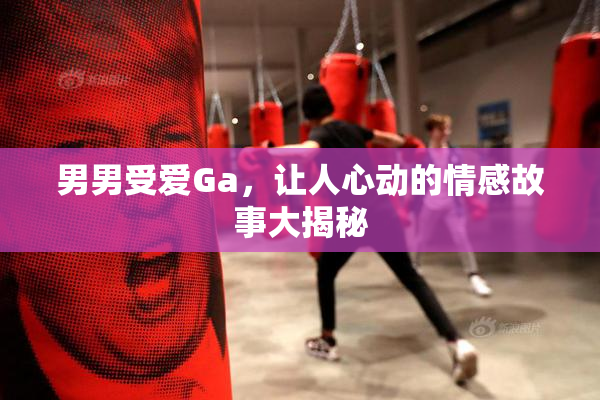 男男受爱Ga，让人心动的情感故事大揭秘