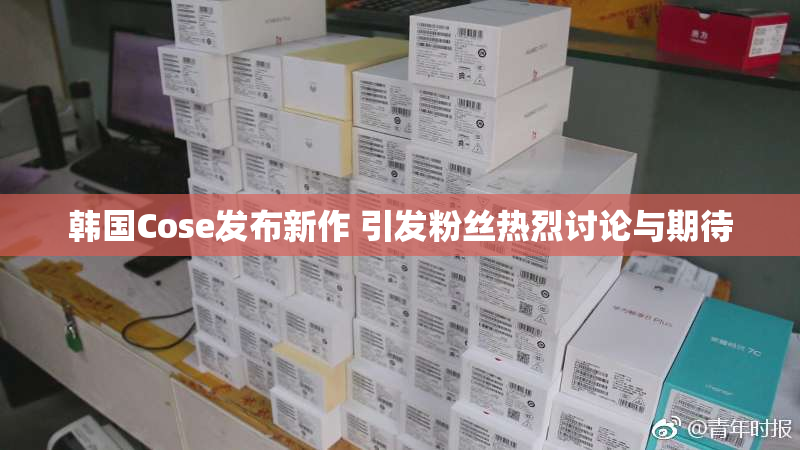 韩国Cose发布新作 引发粉丝热烈讨论与期待
