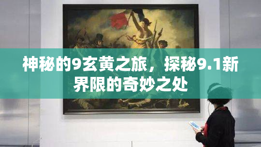 神秘的9玄黄之旅，探秘9.1新界限的奇妙之处