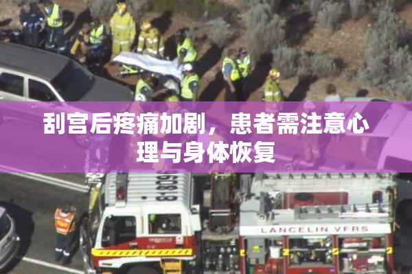 刮宫后疼痛加剧，患者需注意心理与身体恢复
