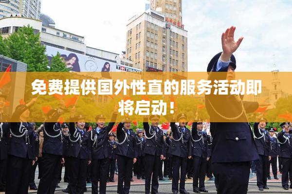 免费提供国外性直的服务活动即将启动！