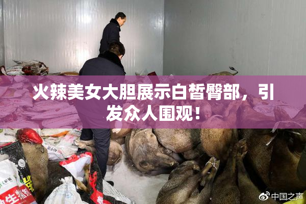 火辣美女大胆展示白皙臀部，引发众人围观！