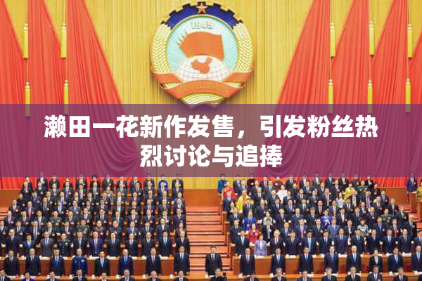 濑田一花新作发售，引发粉丝热烈讨论与追捧