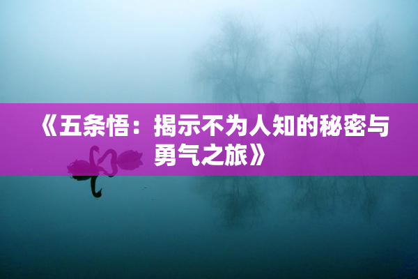 《五条悟：揭示不为人知的秘密与勇气之旅》