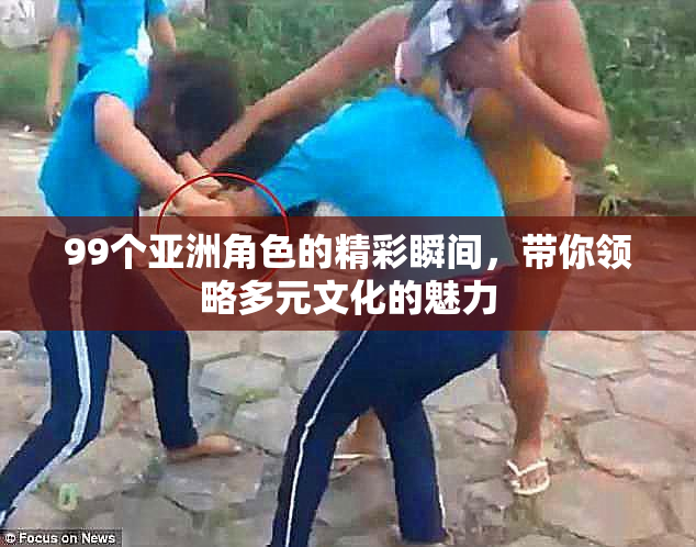 99个亚洲角色的精彩瞬间，带你领略多元文化的魅力
