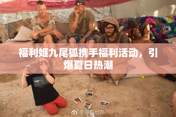 福利姬九尾狐携手福利活动，引爆夏日热潮