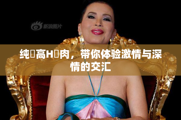纯愛高H純肉，带你体验激情与深情的交汇