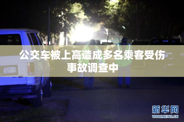 公交车被上高造成多名乘客受伤事故调查中