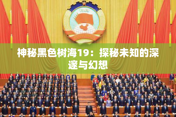 神秘黑色树海19：探秘未知的深邃与幻想