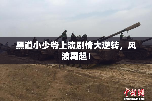 黑道小少爷上演剧情大逆转，风波再起！