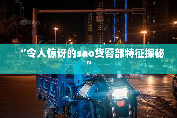 “令人惊讶的sao货臀部特征探秘”