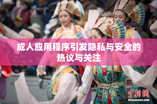 成人应用程序引发隐私与安全的热议与关注