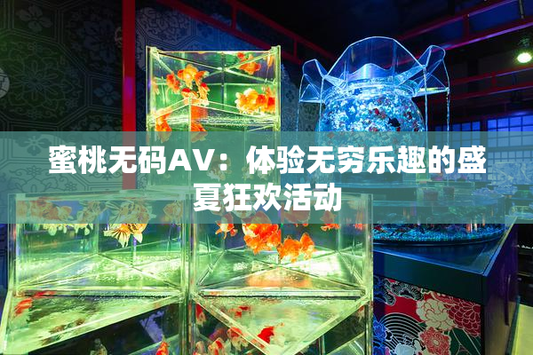 蜜桃无码AV：体验无穷乐趣的盛夏狂欢活动