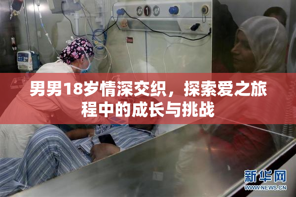 男男18岁情深交织，探索爱之旅程中的成长与挑战