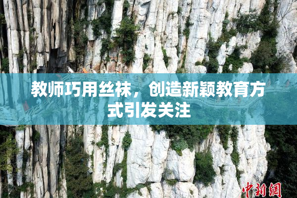 教师巧用丝袜，创造新颖教育方式引发关注