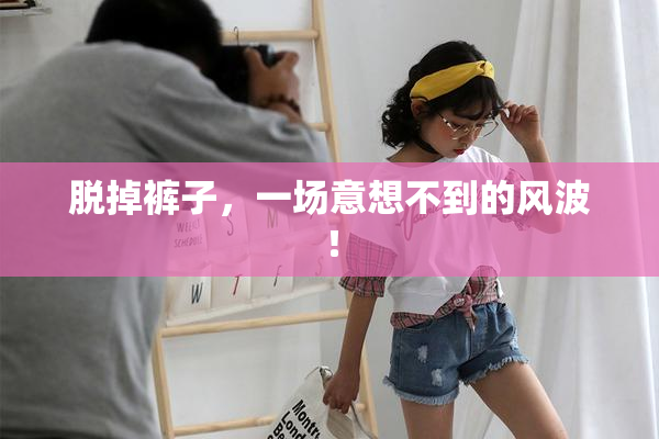 脱掉裤子，一场意想不到的风波！