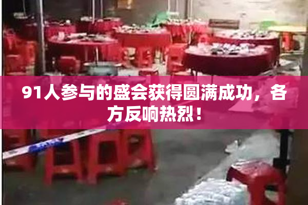 91人参与的盛会获得圆满成功，各方反响热烈！