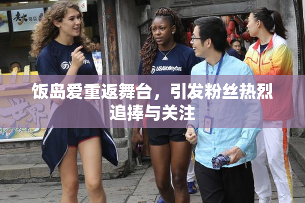 饭岛爱重返舞台，引发粉丝热烈追捧与关注