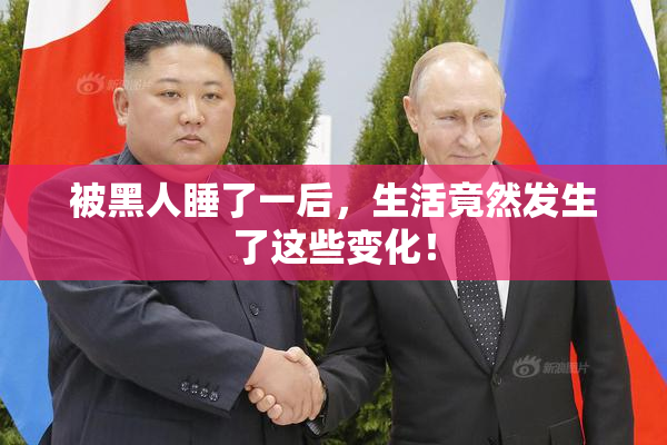 被黑人睡了一后，生活竟然发生了这些变化！