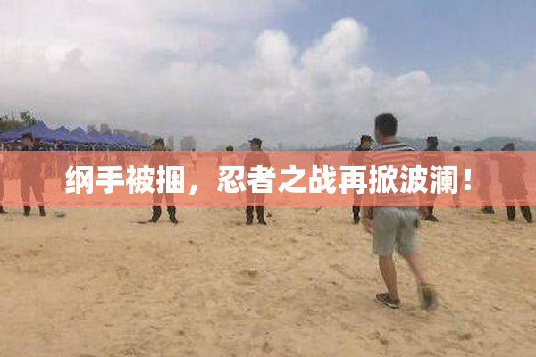 纲手被捆，忍者之战再掀波澜！