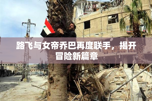 路飞与女帝乔巴再度联手，揭开冒险新篇章