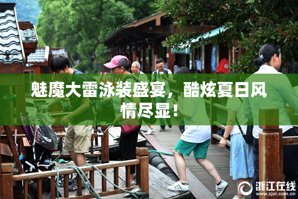 魅魔大雷泳装盛宴，酷炫夏日风情尽显！