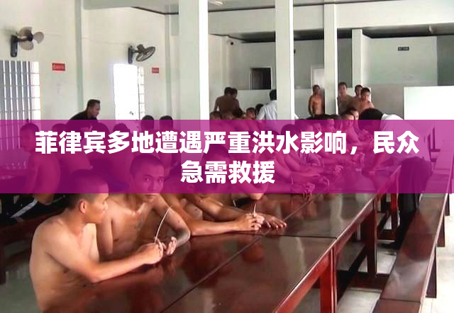 菲律宾多地遭遇严重洪水影响，民众急需救援