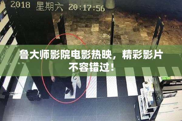 鲁大师影院电影热映，精彩影片不容错过！