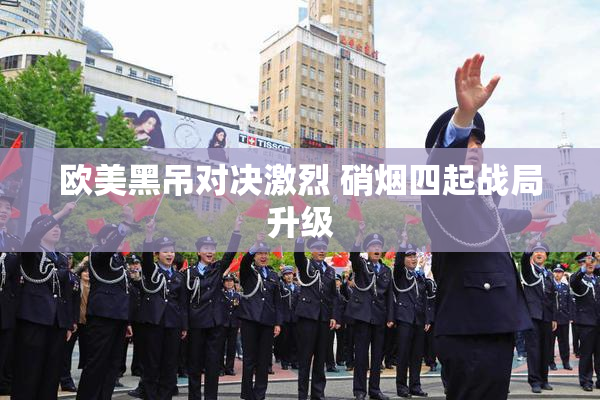 欧美黑吊对决激烈 硝烟四起战局升级