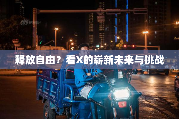 释放自由？看X的崭新未来与挑战
