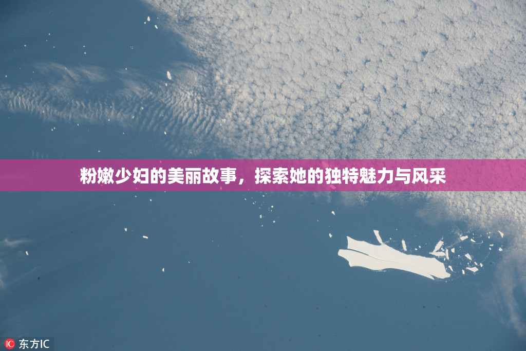 粉嫩少妇的美丽故事，探索她的独特魅力与风采