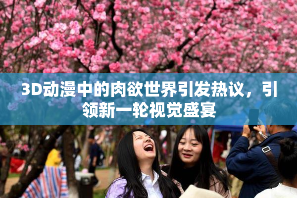 3D动漫中的肉欲世界引发热议，引领新一轮视觉盛宴
