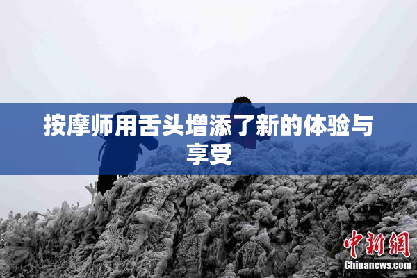 按摩师用舌头增添了新的体验与享受