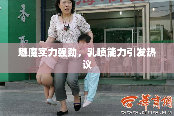 魅魔实力强劲，乳喷能力引发热议