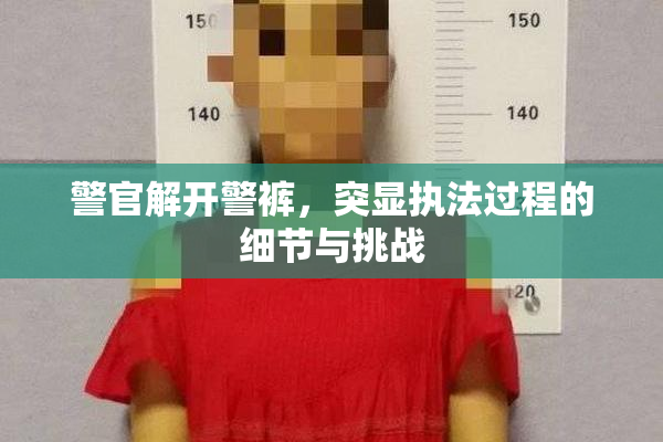 警官解开警裤，突显执法过程的细节与挑战