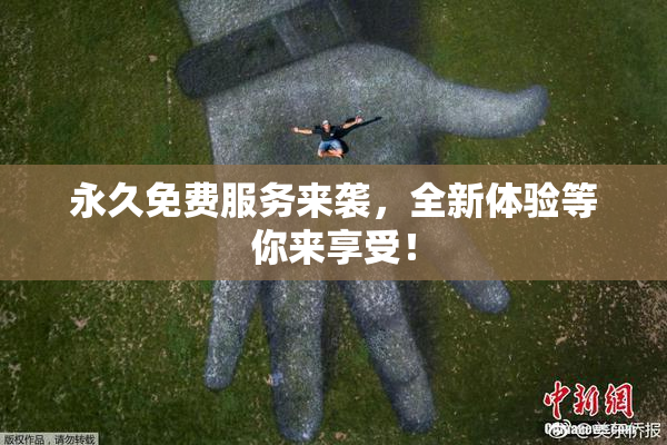 永久免费服务来袭，全新体验等你来享受！
