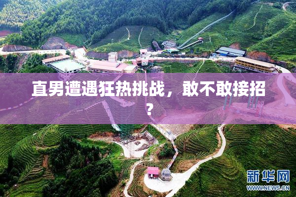 直男遭遇狂热挑战，敢不敢接招？