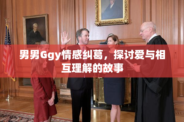 男男Ggy情感纠葛，探讨爱与相互理解的故事