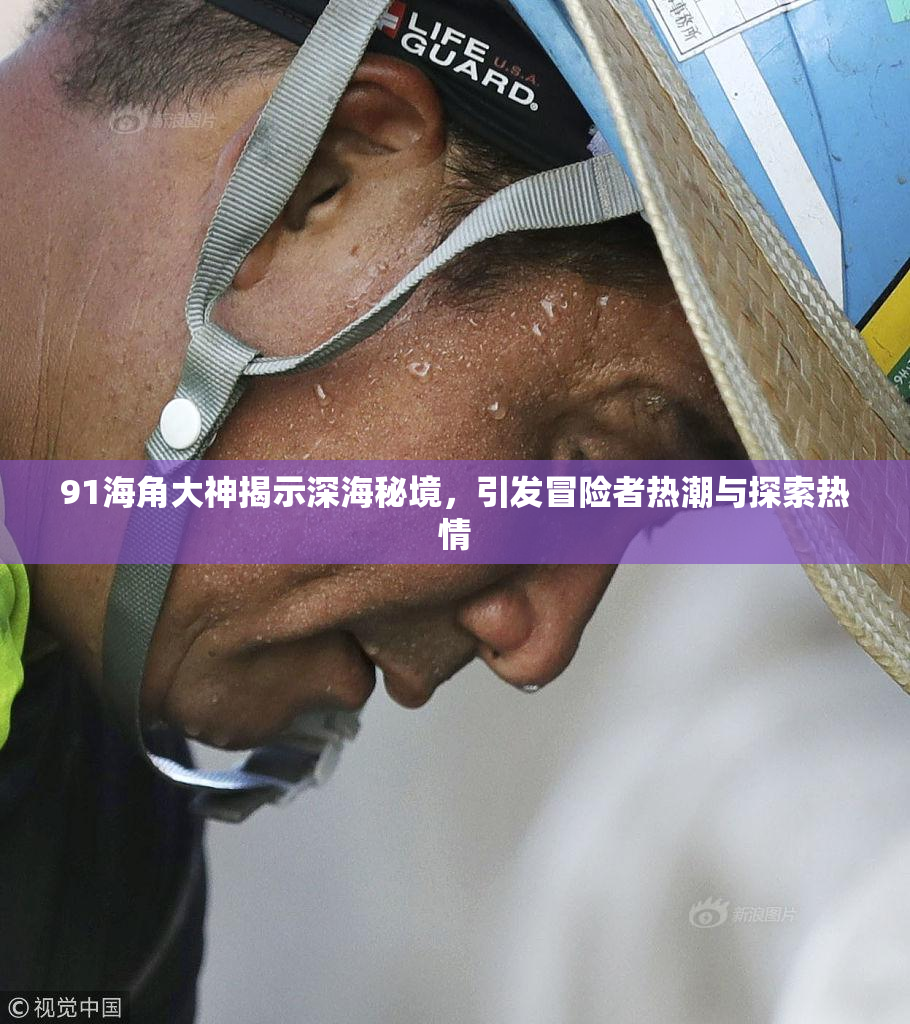 91海角大神揭示深海秘境，引发冒险者热潮与探索热情