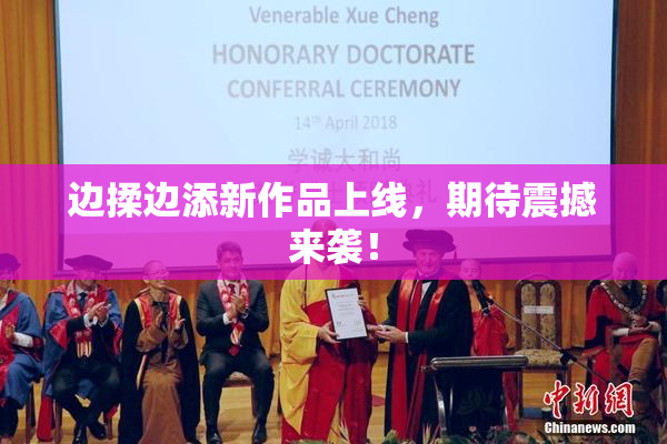 边揉边添新作品上线，期待震撼来袭！