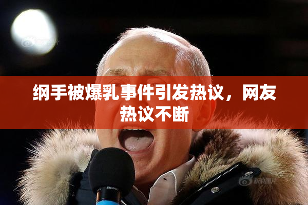 纲手被爆乳事件引发热议，网友热议不断