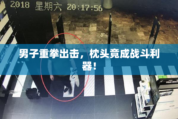 男子重拳出击，枕头竟成战斗利器！