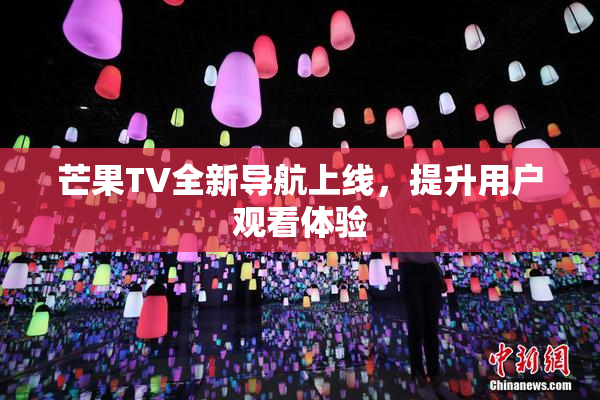 芒果TV全新导航上线，提升用户观看体验