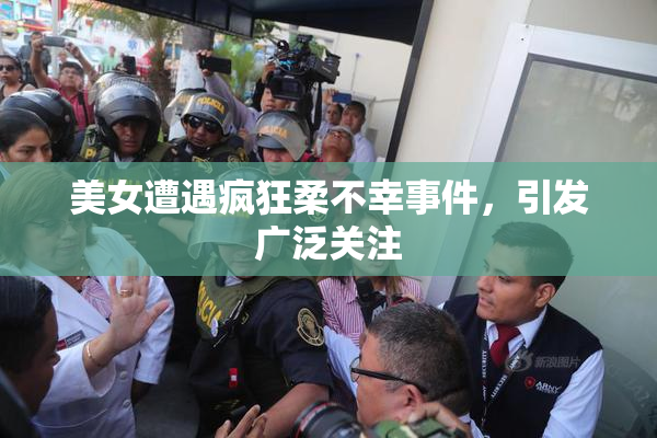 美女遭遇疯狂柔不幸事件，引发广泛关注