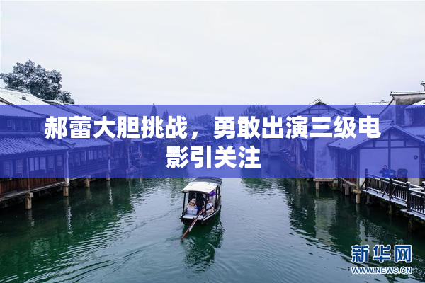 郝蕾大胆挑战，勇敢出演三级电影引关注