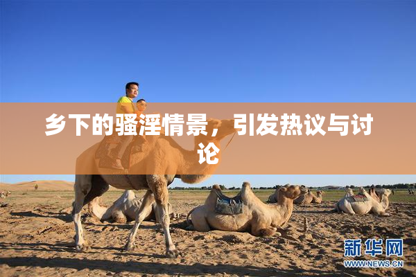 乡下的骚淫情景，引发热议与讨论