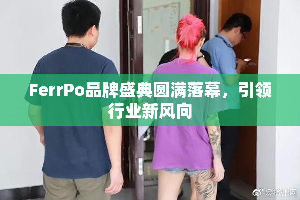 FerrPo品牌盛典圆满落幕，引领行业新风向
