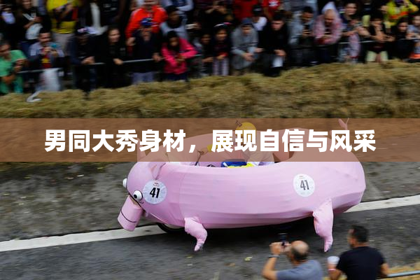 男同大秀身材，展现自信与风采