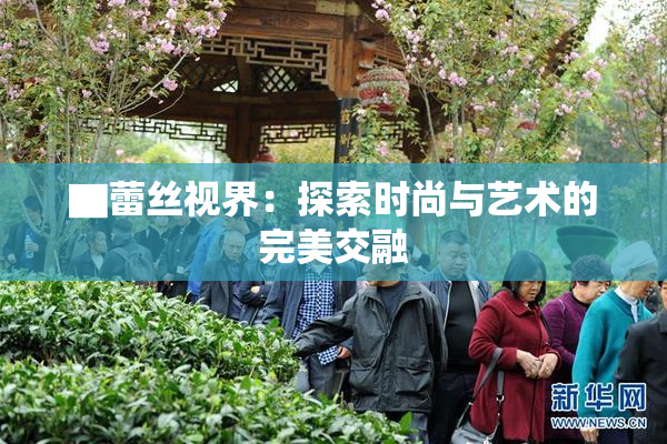 ▇蕾丝视界：探索时尚与艺术的完美交融