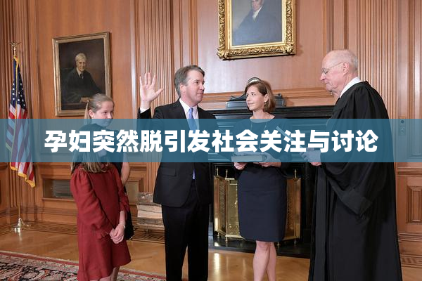 孕妇突然脱引发社会关注与讨论